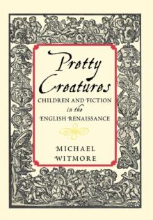 Pretty Creatures : Children and Fiction in the English Renaissance