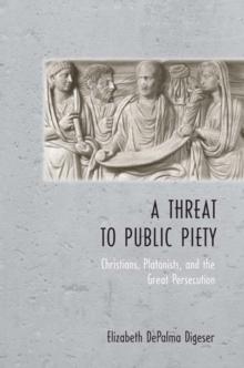 A Threat to Public Piety : Christians, Platonists, and the Great Persecution