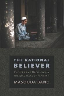 The Rational Believer : Choices and Decisions in the Madrasas of Pakistan