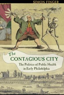 The Contagious City : The Politics of Public Health in Early Philadelphia