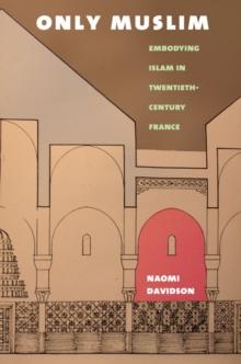 Only Muslim : Embodying Islam in Twentieth-Century France