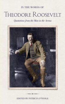 In the Words of Theodore Roosevelt : Quotations from the Man in the Arena