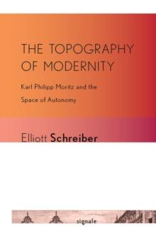 The Topography of Modernity : Karl Philipp Moritz and the Space of Autonomy