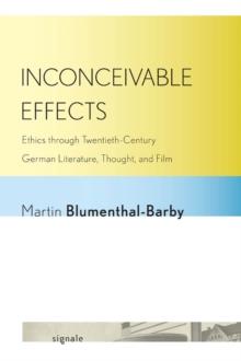 Inconceivable Effects : Ethics through Twentieth-Century German Literature, Thought, and Film