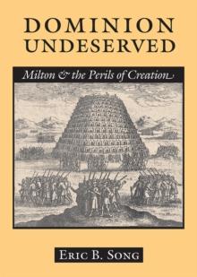 Dominion Undeserved : Milton and the Perils of Creation