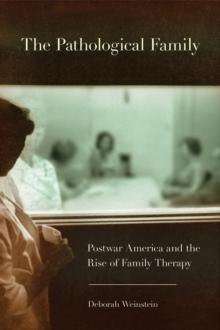 Pathological Family : Postwar America and the Rise of Family Therapy