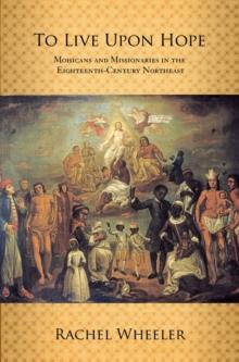 To Live upon Hope : Mohicans and Missionaries in the Eighteenth-Century Northeast