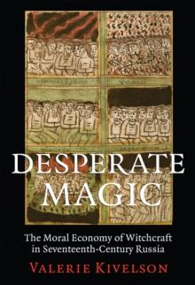 Desperate Magic : The Moral Economy of Witchcraft in Seventeenth-Century Russia