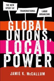 Global Unions, Local Power : The New Spirit of Transnational Labor Organizing