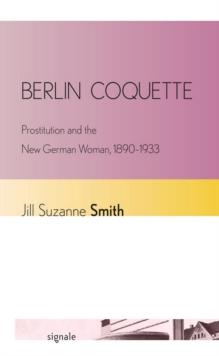 Berlin Coquette : Prostitution and the New German Woman, 1890-1933