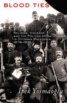 Blood Ties : Religion, Violence and the Politics of Nationhood in Ottoman Macedonia, 1878-1908