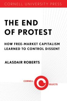 The End of Protest : How Free-Market Capitalism Learned to Control Dissent