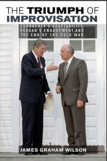 The Triumph of Improvisation : Gorbachev's Adaptability, Reagan's Engagement, and the End of the Cold War