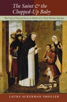 The Saint and the Chopped-Up Baby : The Cult of Vincent Ferrer in Medieval and Early Modern Europe