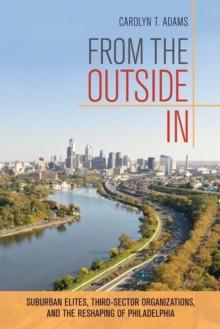 From the Outside In : Suburban Elites, Third-Sector Organizations, and the Reshaping of Philadelphia