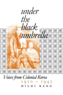 Under the Black Umbrella : Voices from Colonial Korea, 19101945