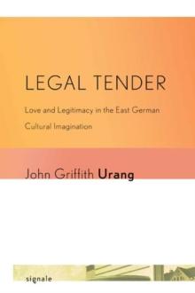 Legal Tender : Love and Legitimacy in the East German Cultural Imagination