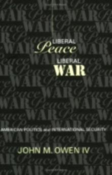 Liberal Peace, Liberal War : American Politics and International Security