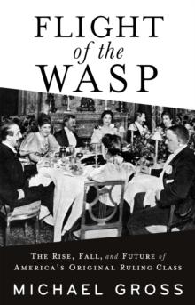 Flight of the WASP : The Rise, Fall, and Future of Americas Original Ruling Class