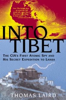 Into Tibet : The CIA's First Atomic Spy and His Secret Expedition to Lhasa