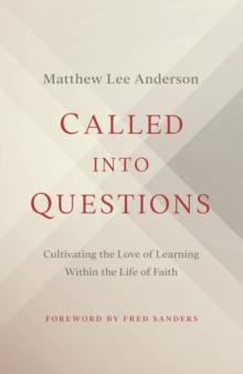 Called into Questions : Cultivating the Love of Learning Within the Life of Faith