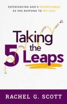 Taking the 5 Leaps : Experiencing God's Faithfulness as You Respond to His Call