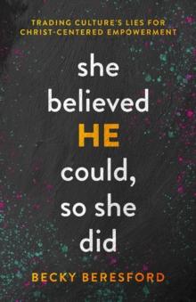 She Believed HE Could, So She Did : Trading Culture's Lies for Christ-Centered Empowerment