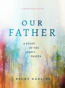 Our Father : A Study of the Lord's Prayer (A 6-Week Bible Study)