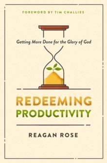 Redeeming Productivity : Getting More Done for the Glory of God