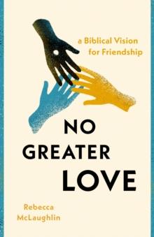 No Greater Love : A Biblical Vision for Friendship