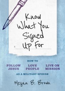 Know What You Signed Up For : How to Follow Jesus, Love People, and Live on Mission as a Military Spouse