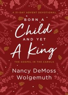 Born a Child and Yet a King : The Gospel in the Carols: An Advent Devotional