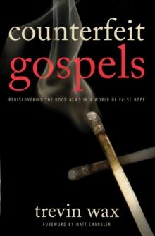 Counterfeit Gospels : Rediscovering the Good News in a World of False Hope