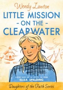 Little Mission on the Clearwater : A Story Based on the Life of Young Eliza Spalding