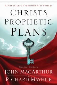 Christ's Prophetic Plans : A Futuristic Premillennial Primer