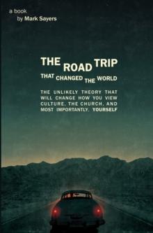 Road Trip that Changed the World : The Unlikely Theory that will Change How You View Culture, the Church, and, Most Importantly, Yourself