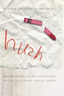 Hush : Moving From Silence to Healing After Childhood Sexual Abuse