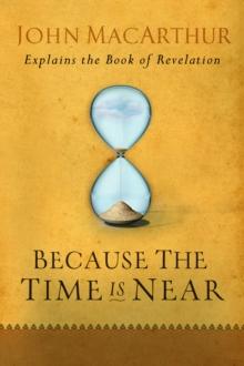 Because the Time is Near : John MacArthur Explains the Book of Revelation