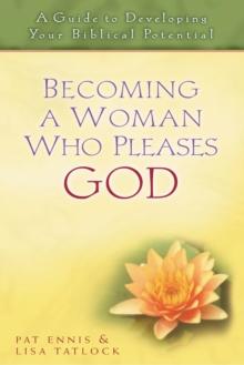 Becoming a Woman Who Pleases God : A Guide to Developing Your Biblical Potential