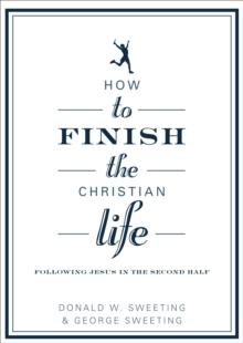 How to Finish the Christian Life : Following Jesus in the Second Half