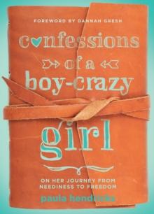 Confessions of a Boy-Crazy Girl : On Her Journey From Neediness to Freedom (True Woman)