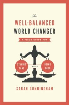 Well-Balanced World Changer : A Field Guide for Staying Sane While Doing Good