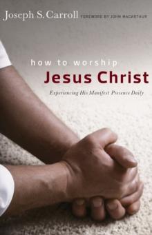 How to Worship Jesus Christ : Experiencing His Manifest Presence Daily