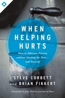 When Helping Hurts : How to Alleviate Poverty Without Hurting the Poor . . . and Yourself