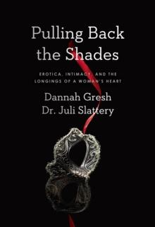 Pulling Back the Shades : Erotica, Intimacy, and the Longings of a Woman's Heart