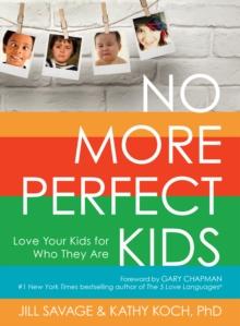 No More Perfect Kids : Love Your Kids for Who They Are