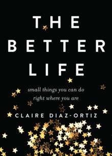 Better Life : Small Things You Can Do Right Where You Are