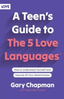 Teen's Guide to the 5 Love Languages : How to Understand Yourself and Improve All Your Relationships