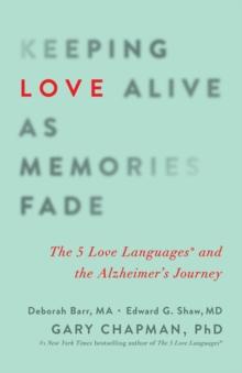 Keeping Love Alive as Memories Fade : The 5 Love Languages and the Alzheimer's Journey