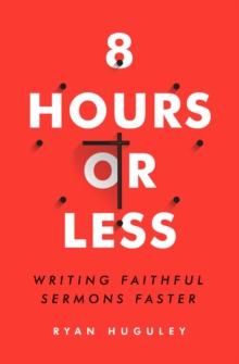 8 Hours or Less : Writing faithful sermons faster